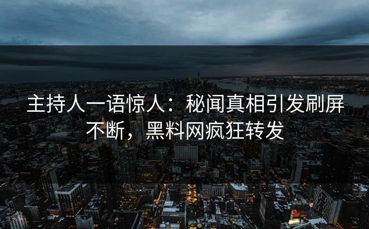 主持人一语惊人：秘闻真相引发刷屏不断，黑料网疯狂转发