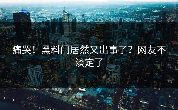 痛哭！黑料门居然又出事了？网友不淡定了