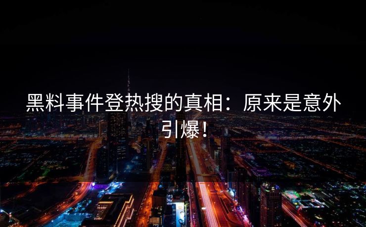 黑料事件登热搜的真相：原来是意外引爆！