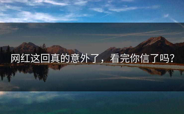网红这回真的意外了，看完你信了吗？