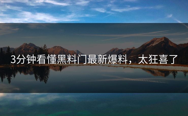 3分钟看懂黑料门最新爆料，太狂喜了