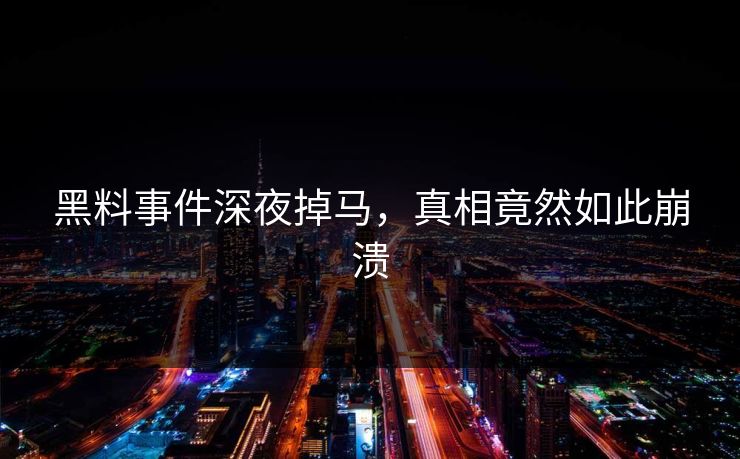 黑料事件深夜掉马，真相竟然如此崩溃