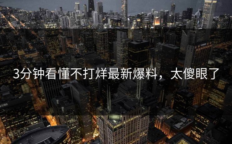 3分钟看懂不打烊最新爆料，太傻眼了
