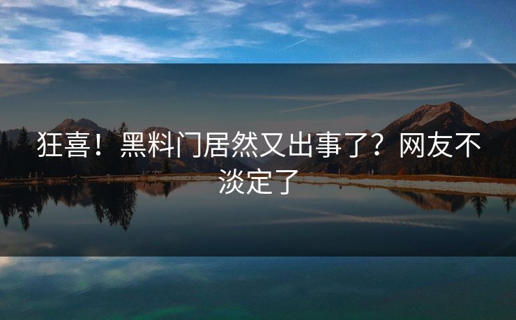 狂喜！黑料门居然又出事了？网友不淡定了