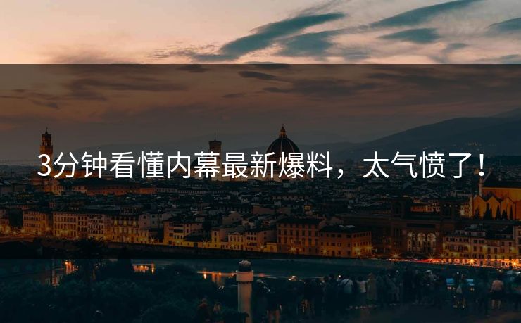 3分钟看懂内幕最新爆料，太气愤了！