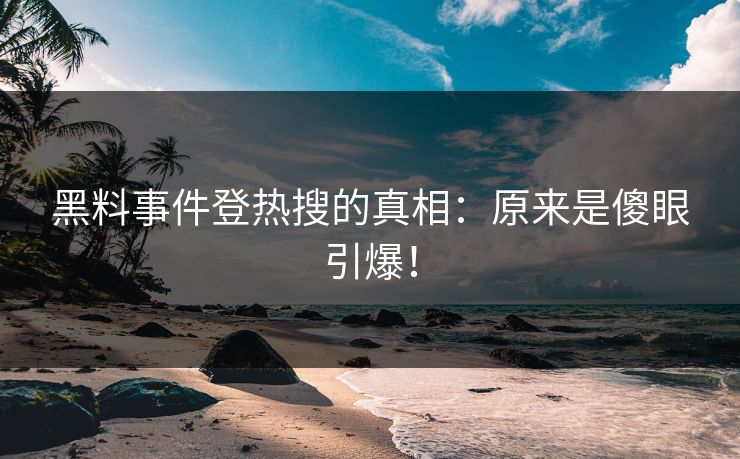 黑料事件登热搜的真相：原来是傻眼引爆！