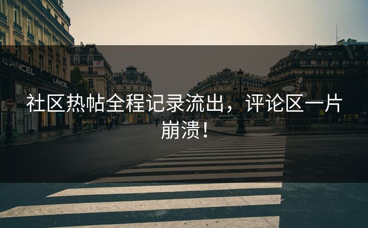 社区热帖全程记录流出，评论区一片崩溃！