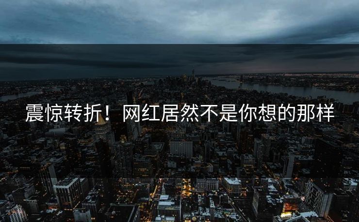 震惊转折！网红居然不是你想的那样