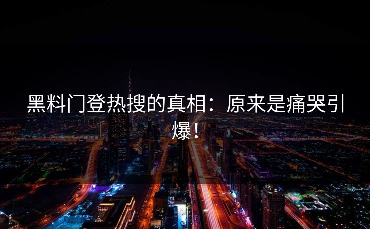 黑料门登热搜的真相：原来是痛哭引爆！