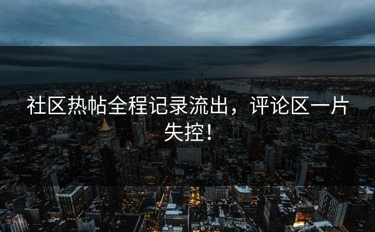 社区热帖全程记录流出，评论区一片失控！