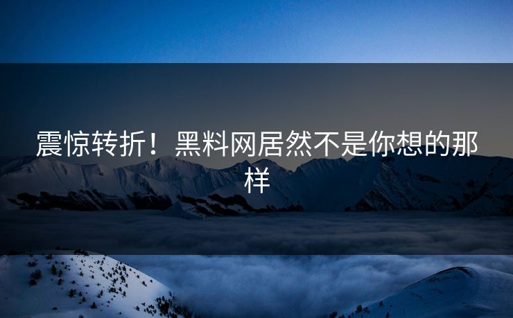 震惊转折！黑料网居然不是你想的那样