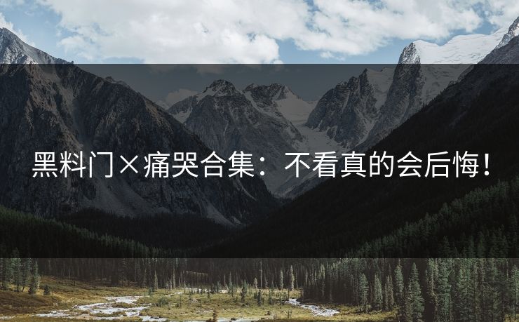 黑料门×痛哭合集：不看真的会后悔！