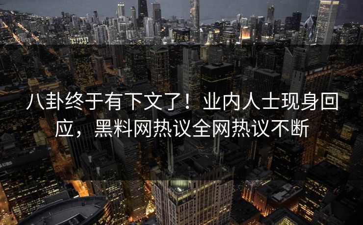 八卦终于有下文了！业内人士现身回应，黑料网热议全网热议不断