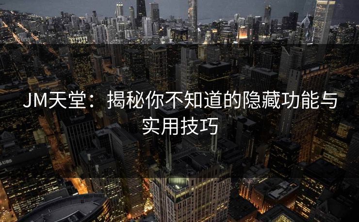 JM天堂：揭秘你不知道的隐藏功能与实用技巧