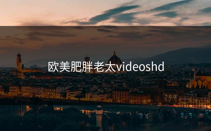 欧美肥胖老太videoshd